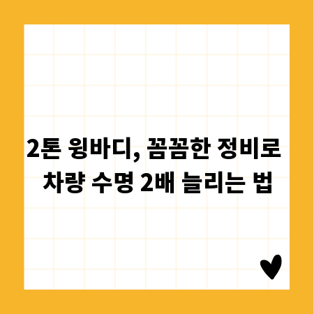 2톤 윙바디, 꼼꼼한 정비로 차량 수명 2배 늘리는 법
