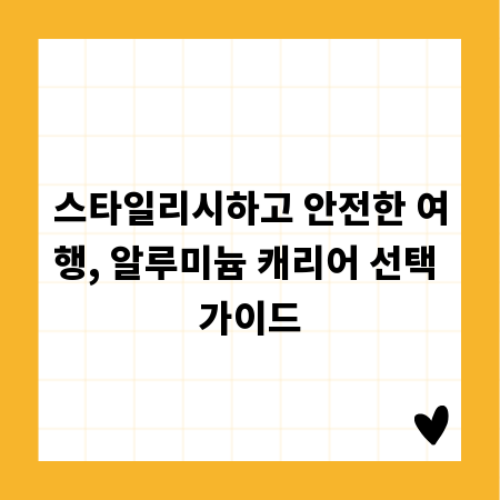 스타일리시하고 안전한 여행, 알루미늄 캐리어 선택 가이드