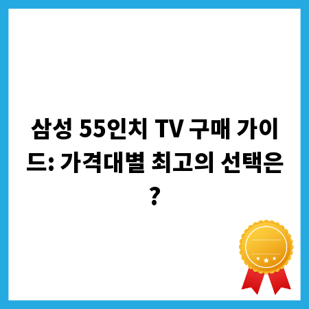삼성 55인치 TV 구매 가이드: 가격대별 최고의 선택은?