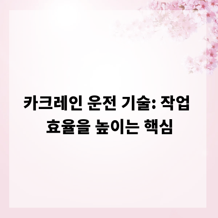 카크레인 운전 기술: 작업 효율을 높이는 핵심