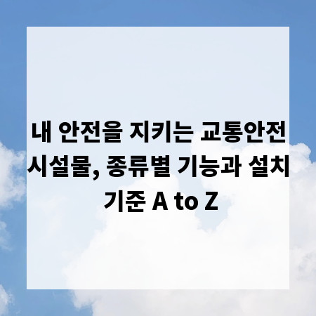 내 안전을 지키는 교통안전시설물, 종류별 기능과 설치 기준 A to Z