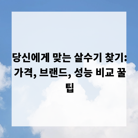 당신에게 맞는 살수기 찾기: 가격, 브랜드, 성능 비교 꿀팁