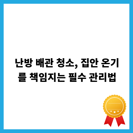 난방 배관 청소, 집안 온기를 책임지는 필수 관리법