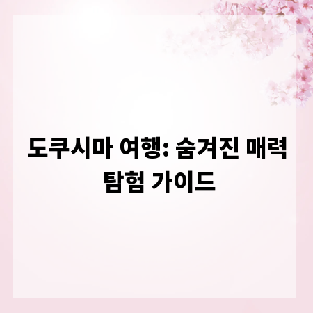 도쿠시마 여행: 숨겨진 매력 탐험 가이드