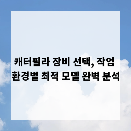 캐터필라 장비 선택, 작업 환경별 최적 모델 완벽 분석