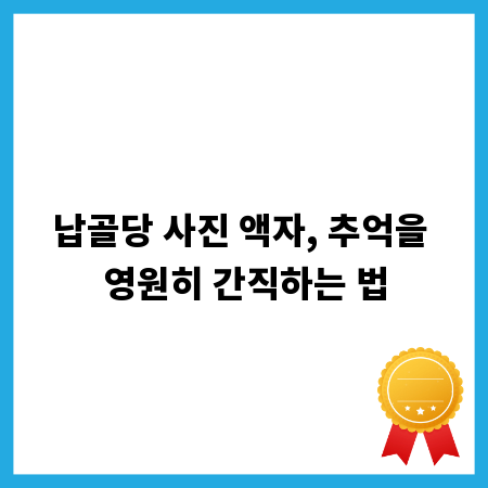 납골당 사진 액자, 추억을 영원히 간직하는 법