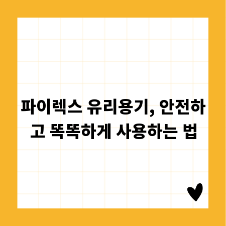 파이렉스 유리용기, 안전하고 똑똑하게 사용하는 법