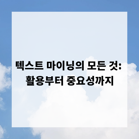 텍스트 마이닝의 모든 것: 활용부터 중요성까지