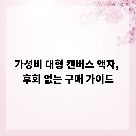 가성비 대형 캔버스 액자, 후회 없는 구매 가이드
