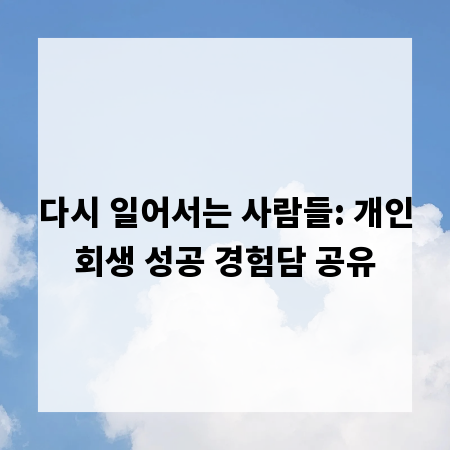 다시 일어서는 사람들: 개인회생 성공 경험담 공유