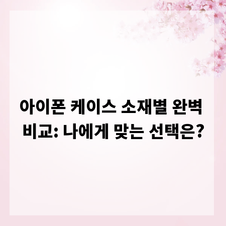 아이폰 케이스 소재별 완벽 비교: 나에게 맞는 선택은?