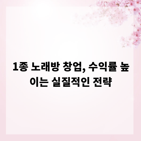 1종 노래방 창업, 수익률 높이는 실질적인 전략