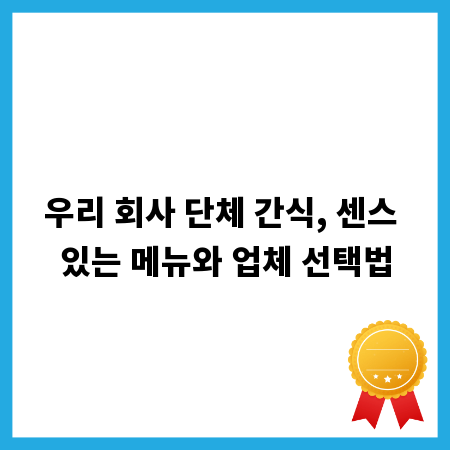 우리 회사 단체 간식, 센스 있는 메뉴와 업체 선택법