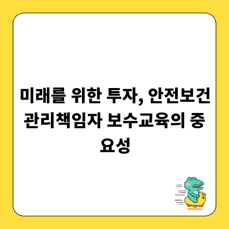 미래를 위한 투자, 안전보건관리책임자 보수교육의 중요성