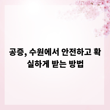 공증, 수원에서 안전하고 확실하게 받는 방법