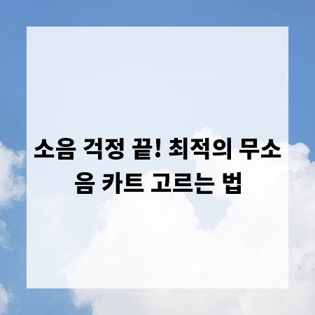 소음 걱정 끝! 최적의 무소음 카트 고르는 법