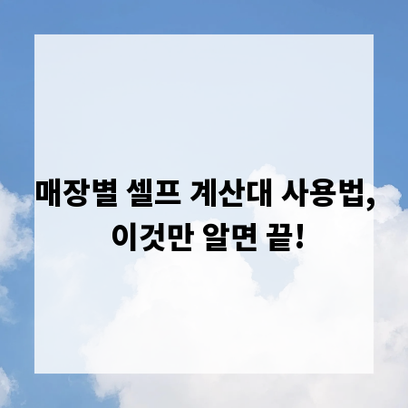 매장별 셀프 계산대 사용법, 이것만 알면 끝!