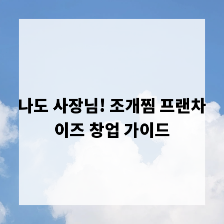 나도 사장님! 조개찜 프랜차이즈 창업 가이드