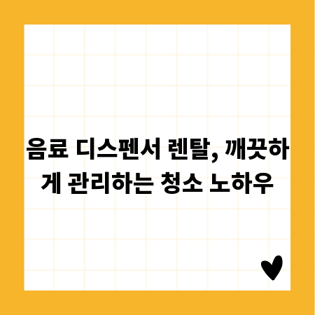 음료 디스펜서 렌탈, 깨끗하게 관리하는 청소 노하우