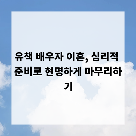 유책 배우자 이혼, 심리적 준비로 현명하게 마무리하기