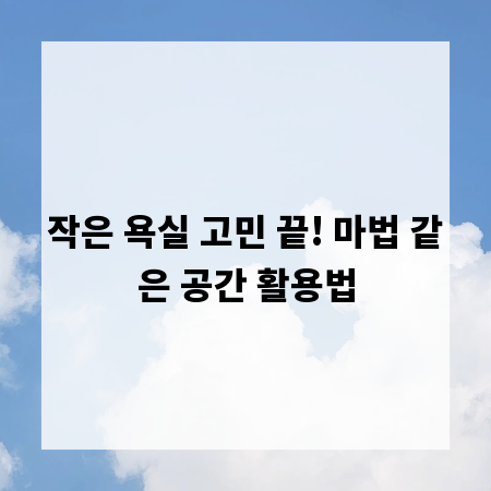 작은 욕실 고민 끝! 마법 같은 공간 활용법