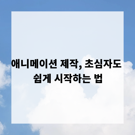 애니메이션 제작, 초심자도 쉽게 시작하는 법