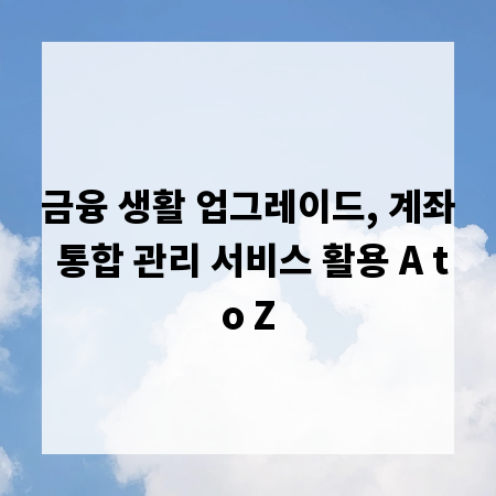 금융 생활 업그레이드, 계좌 통합 관리 서비스 활용 A to Z