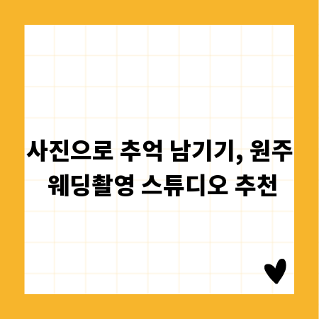 사진으로 추억 남기기, 원주 웨딩촬영 스튜디오 추천