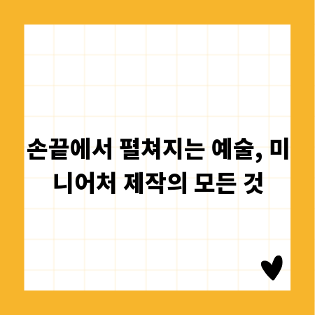 손끝에서 펼쳐지는 예술, 미니어처 제작의 모든 것