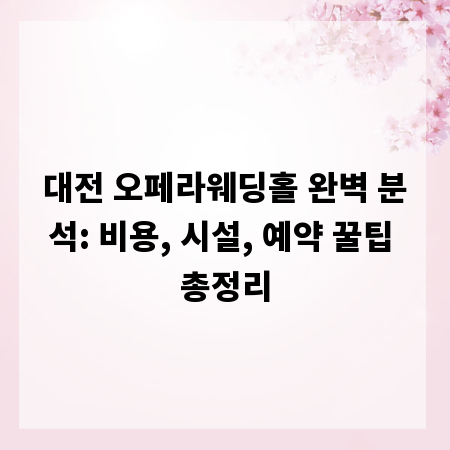 대전 오페라웨딩홀 완벽 분석: 비용, 시설, 예약 꿀팁 총정리
