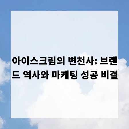 아이스크림의 변천사: 브랜드 역사와 마케팅 성공 비결