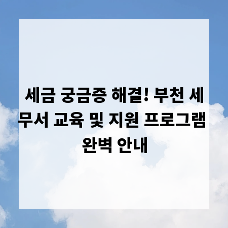 세금 궁금증 해결! 부천 세무서 교육 및 지원 프로그램 완벽 안내