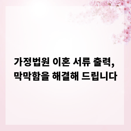 가정법원 이혼 서류 출력, 막막함을 해결해 드립니다