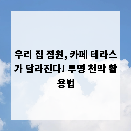 우리 집 정원, 카페 테라스가 달라진다! 투명 천막 활용법