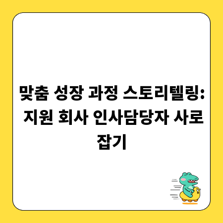 맞춤 성장 과정 스토리텔링: 지원 회사 인사담당자 사로잡기