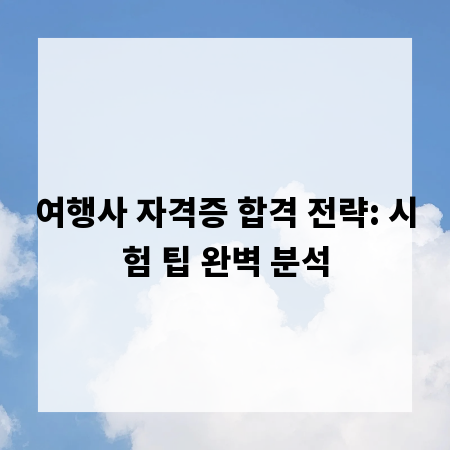 여행사 자격증 합격 전략: 시험 팁 완벽 분석