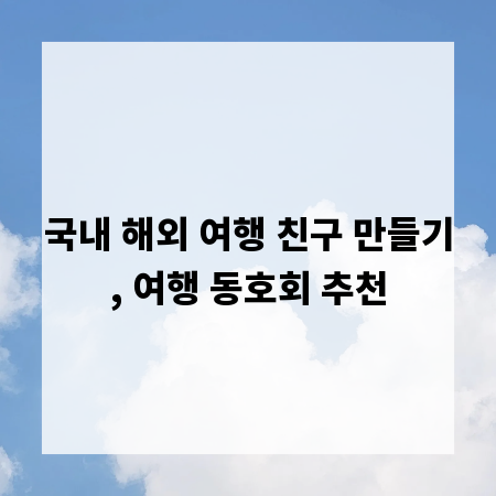 국내 해외 여행 친구 만들기, 여행 동호회 추천