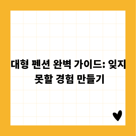 대형 펜션 완벽 가이드: 잊지 못할 경험 만들기