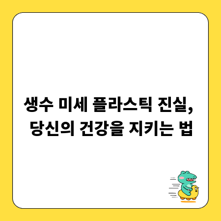 생수 미세 플라스틱 진실, 당신의 건강을 지키는 법