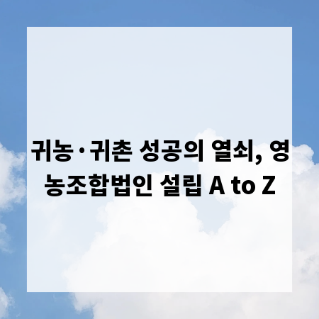 귀농&middot;귀촌 성공의 열쇠, 영농조합법인 설립 A to Z