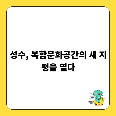성수, 복합문화공간의 새 지평을 열다