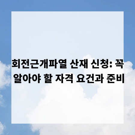 회전근개파열 산재 신청: 꼭 알아야 할 자격 요건과 준비