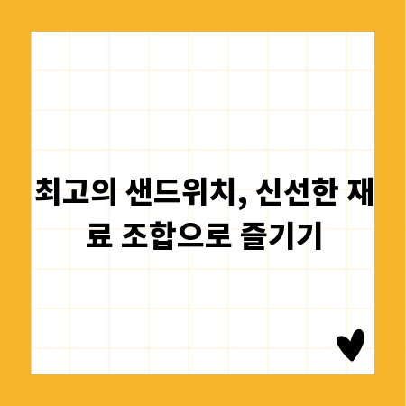 최고의 샌드위치, 신선한 재료 조합으로 즐기기