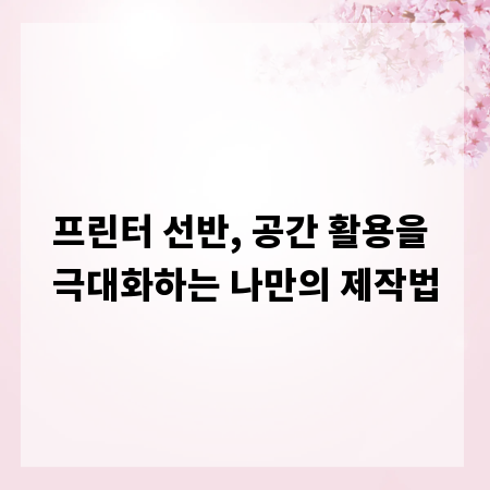 프린터 선반, 공간 활용을 극대화하는 나만의 제작법