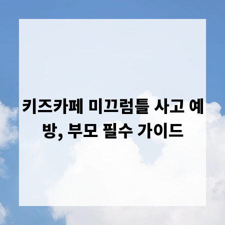 키즈카페 미끄럼틀 사고 예방, 부모 필수 가이드