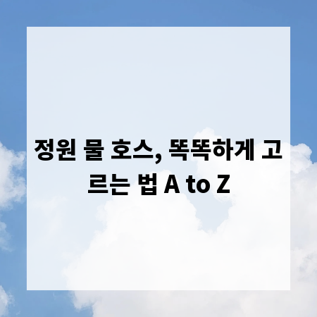 정원 물 호스, 똑똑하게 고르는 법 A to Z