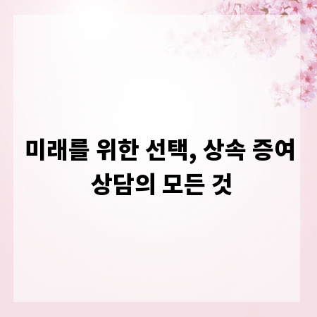 미래를 위한 선택, 상속 증여 상담의 모든 것