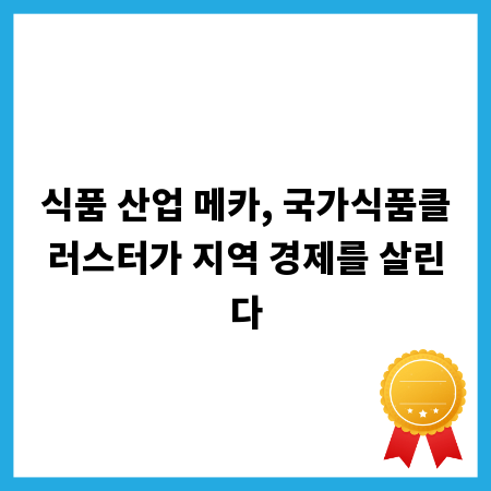 식품 산업 메카, 국가식품클러스터가 지역 경제를 살린다