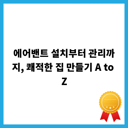 에어밴트 설치부터 관리까지, 쾌적한 집 만들기 A to Z