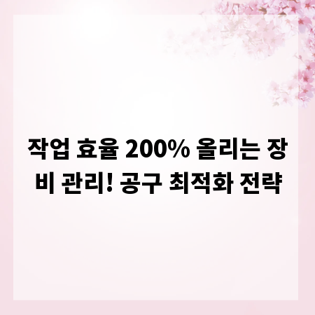 작업 효율 200% 올리는 장비 관리! 공구 최적화 전략